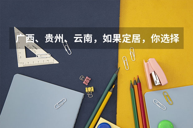 广西、贵州、云南,如果定居,你选择哪个?