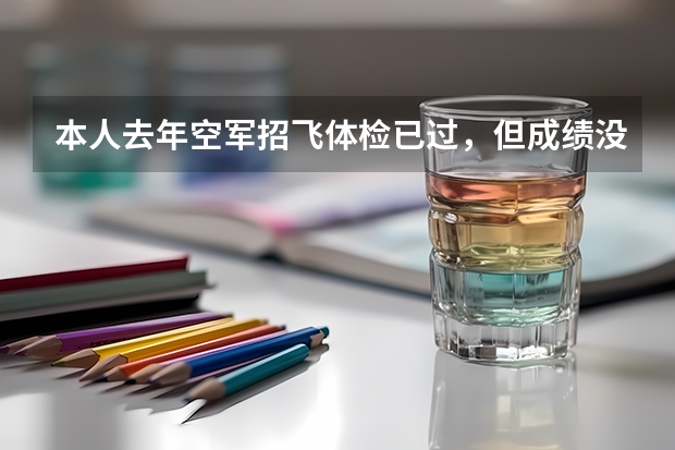 本人去年空军招飞体检已过，但成绩没过，今年想报民航飞行，（关于空军招飞的事）