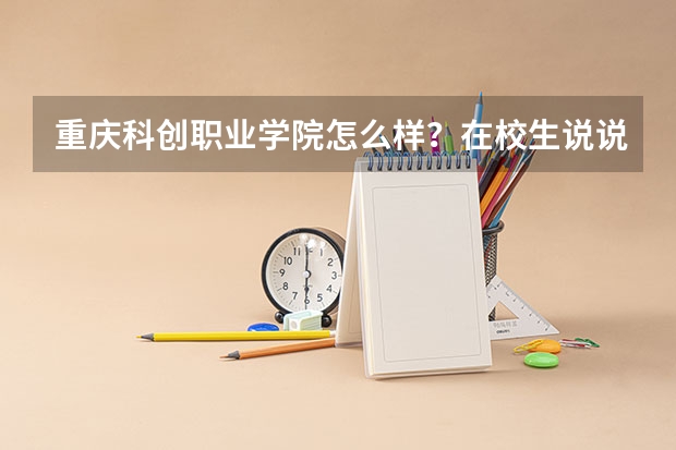 重庆科创职业学院怎么样？在校生说说哦！