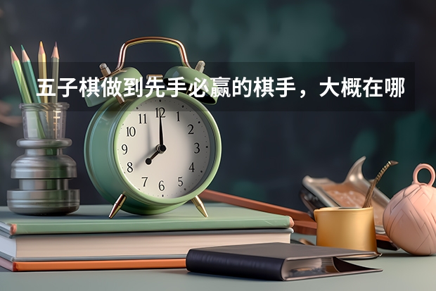 五子棋做到先手必赢的棋手，大概在哪个段位