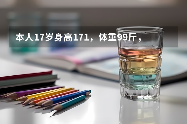本人17岁身高171,体重99斤,民航招飞按我的身高算标准体重应该要108斤,12月多就要复检了, 南航招飞体检