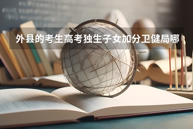 外县的考生高考独生子女加分卫健局哪里审批?