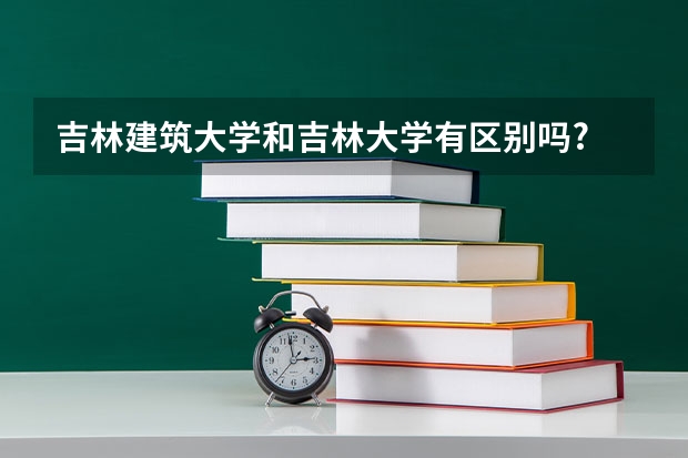 吉林建筑大学和吉林大学有区别吗?