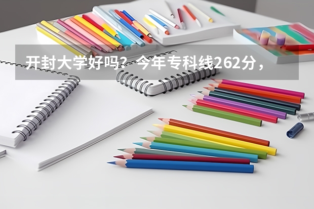 开封大学好吗？今年专科线262分，我390能上开大吗？