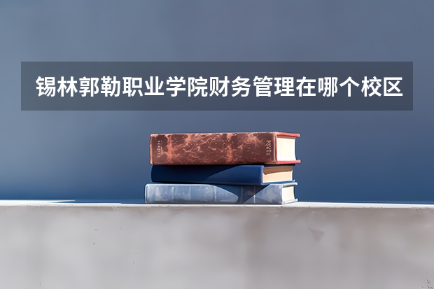 锡林郭勒职业学院财务管理在哪个校区