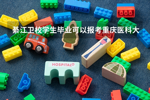 綦江卫校学生毕业可以报考重庆医科大学吗