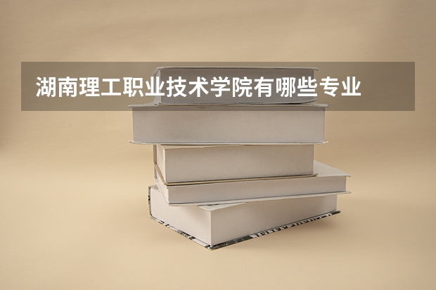 湖南理工职业技术学院有哪些专业