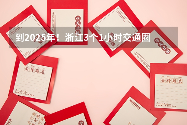 到2025年！浙江3个1小时交通圈人口覆盖率达到95%以上！有何意义？ 2024年春季征兵体检和入伍时间