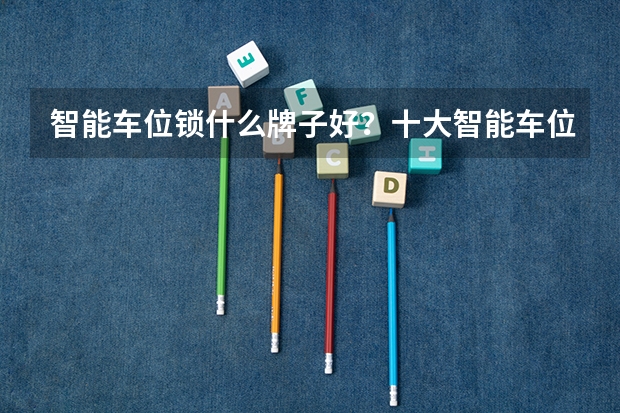 智能车位锁什么牌子好?十大智能车位锁品牌排名
