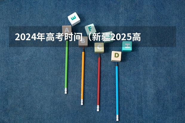 2024年高考时间（新疆2025高考要考体育不?）