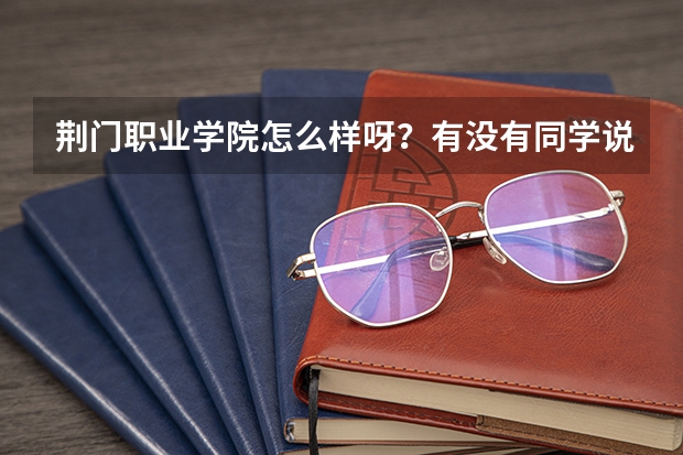 荆门职业学院怎么样呀？有没有同学说一下？