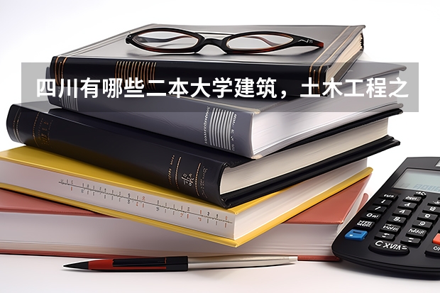 四川有哪些二本大学建筑，土木工程之类专业比较好