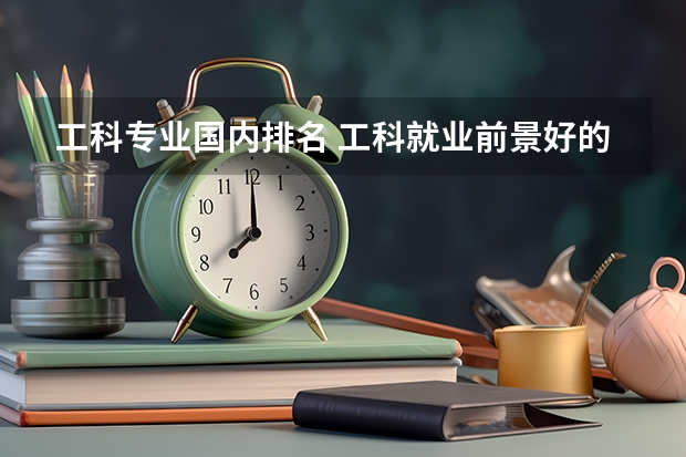 工科专业国内排名 工科就业前景好的专业排名