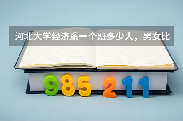 河北大学经济系一个班多少人，男女比例，文科生多理科生多
