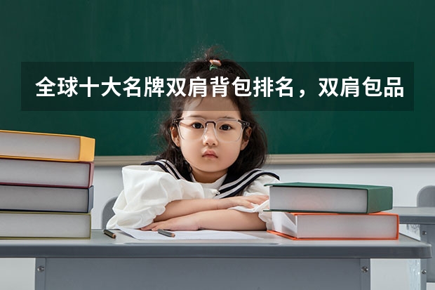 全球十大名牌双肩背包排名，双肩包品牌十大排名推荐_双肩包买什么品牌的比较好