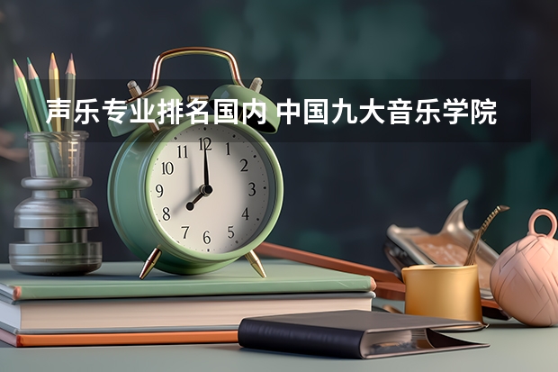 声乐专业排名国内 中国九大音乐学院排名？