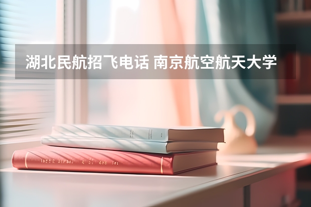 湖北民航招飞电话 南京航空航天大学本科招生章程