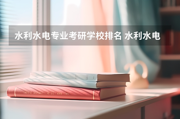 水利水电专业考研学校排名 水利水电工程考研学校排名