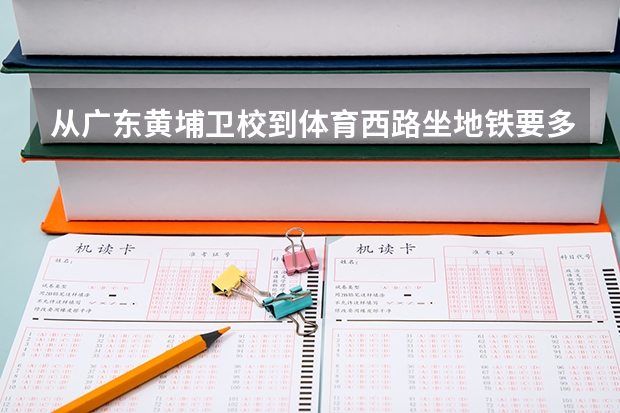 从广东黄埔卫校到体育西路坐地铁要多少钱