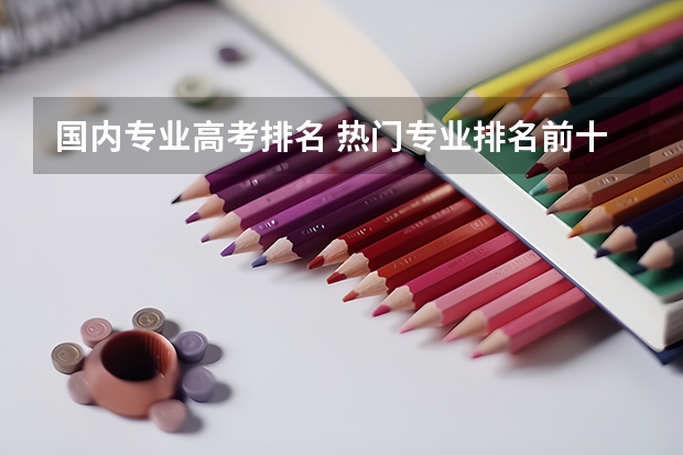 国内专业高考排名 热门专业排名前十名