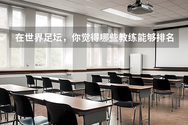 在世界足坛，你觉得哪些教练能够排名前十？