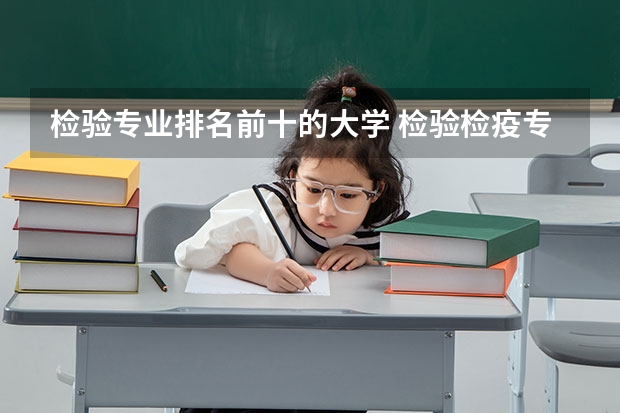 检验专业排名前十的大学 检验检疫专业大学排名