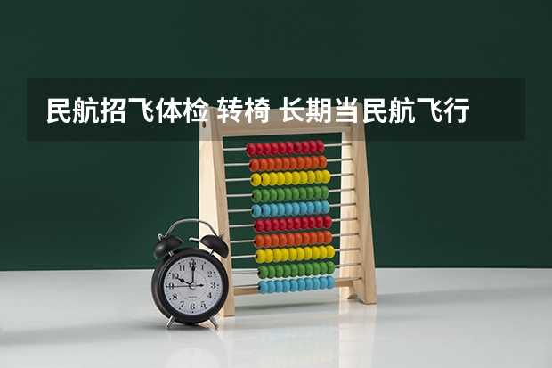 民航招飞体检 转椅 长期当民航飞行员对身体影响