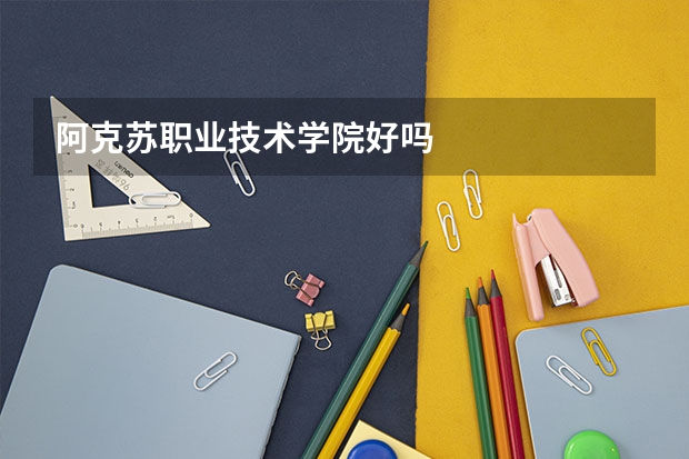 阿克苏职业技术学院好吗