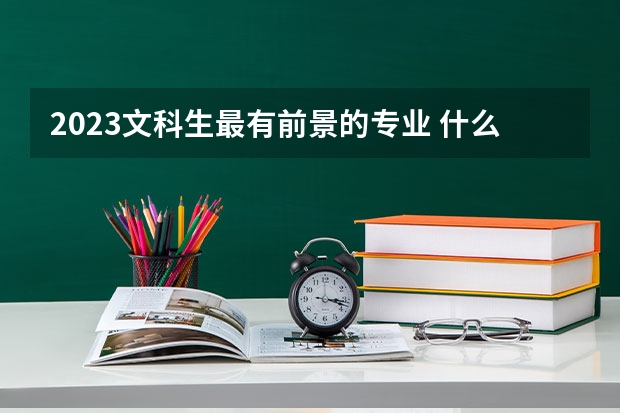 2023文科生最有前景的专业 什么专业工资高