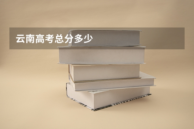 云南高考总分多少