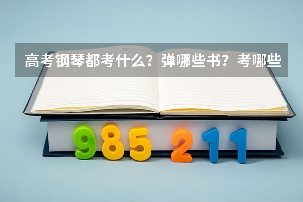 高考钢琴都考什么？弹哪些书？考哪些曲子？什么时候去考？