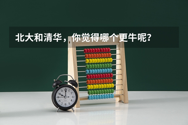 北大和清华，你觉得哪个更牛呢？