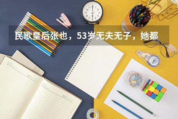 民歌皇后张也,53岁无夫无子,她都经历了什么?