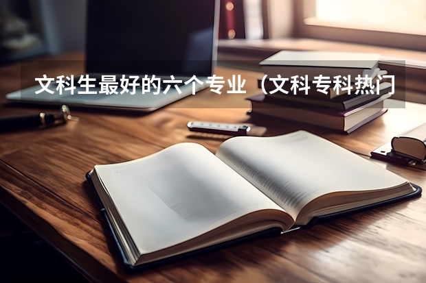 文科生最好的六个专业（文科专科热门专业）