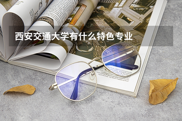 西安交通大学有什么特色专业