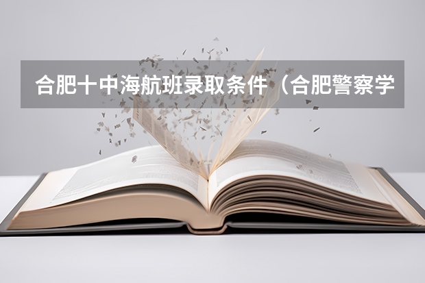 合肥十中海航班录取条件（合肥警察学院是几本）