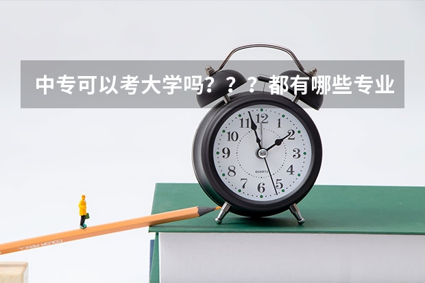 中专可以考大学吗？？？都有哪些专业？？？？汽修可以吗？？？报考大学需要哪些条件？？？？中专生考大学