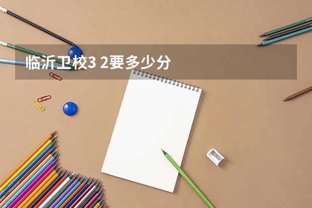 临沂卫校3 2要多少分