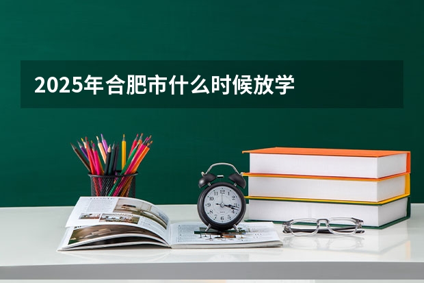 2025年合肥市什么时候放学