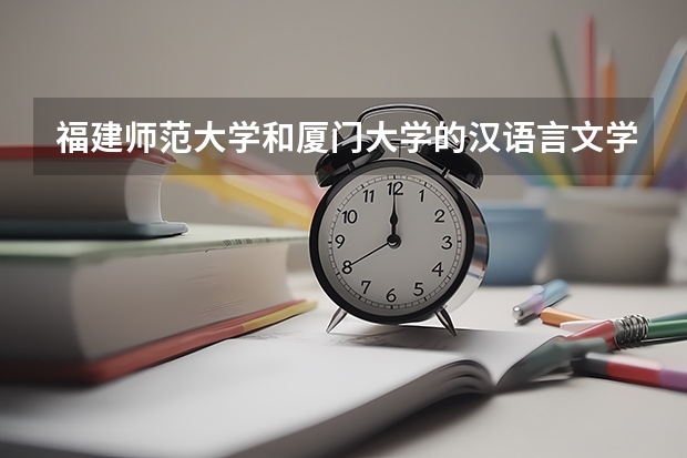 福建师范大学和厦门大学的汉语言文学专业哪个好