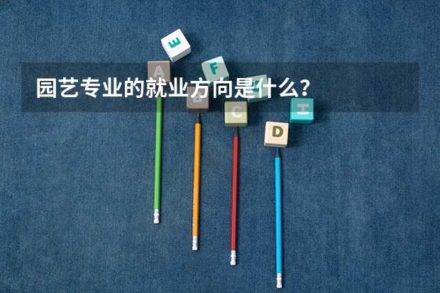 园艺专业的就业方向是什么？