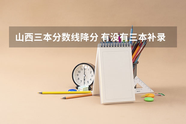 山西三本分数线降分 有没有三本补录降分的情况，比投档线低