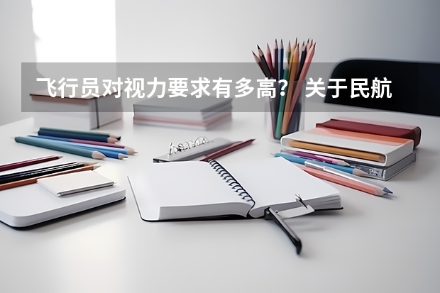 飞行员对视力要求有多高？ 关于民航飞行员体检的一些细则