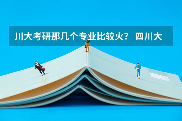 川大考研那几个专业比较火？ 四川大学的专业排名