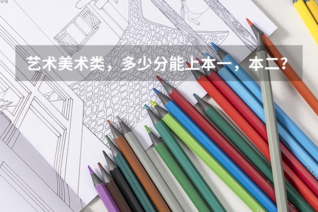 艺术美术类，多少分能上本一，本二？