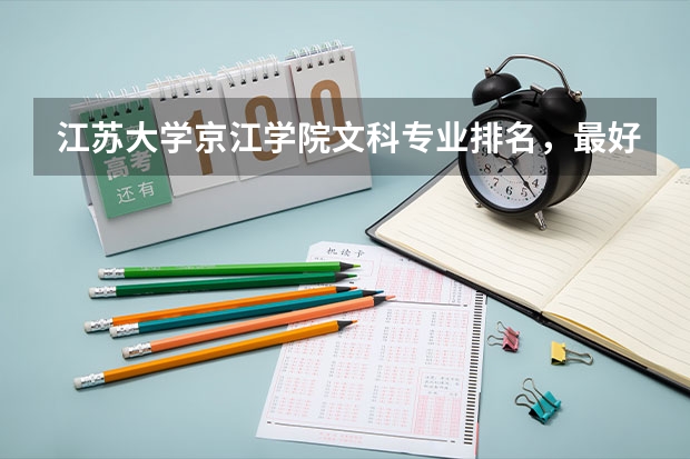 江苏大学京江学院文科专业排名，最好的专业有哪些