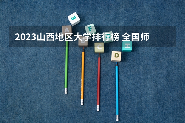 2023山西地区大学排行榜 全国师范类大学排名一览表(2023参考)