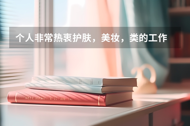 个人非常热衷护肤,美妆,类的工作 ,想知道大学学哪些专业可以对口从事