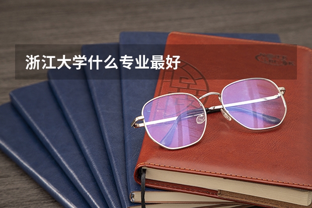 浙江大学什么专业最好