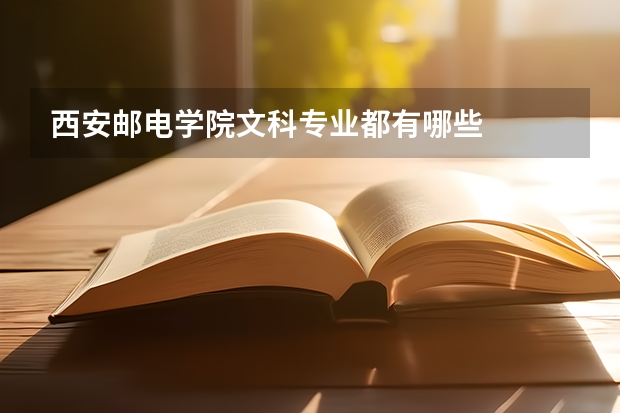 西安邮电学院文科专业都有哪些